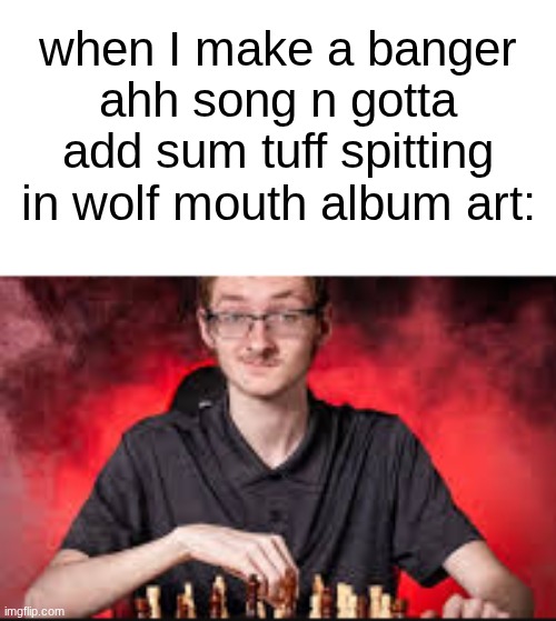 what was ever the point of ts album cover | when I make a banger ahh song n gotta add sum tuff spitting in wolf mouth album art: | image tagged in chess team senior picture | made w/ Imgflip meme maker