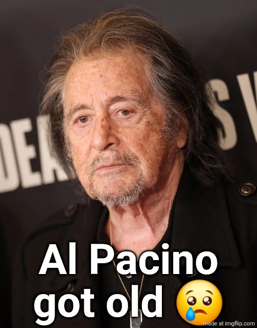 damn I'm just now realizing how old he is (he's 85) | Al Pacino got old 😢 | made w/ Imgflip meme maker
