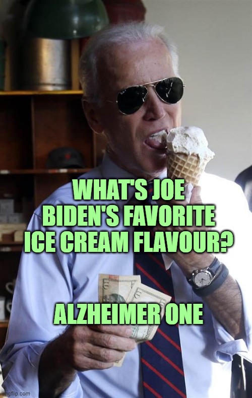 Joe Biden Ice Cream and Cash | WHAT'S JOE BIDEN'S FAVORITE ICE CREAM FLAVOUR? ALZHEIMER ONE | image tagged in joe biden ice cream and cash | made w/ Imgflip meme maker