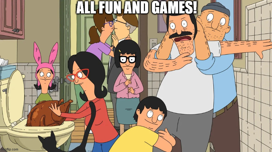 Fun | ALL FUN AND GAMES! | image tagged in bobs burgers | made w/ Imgflip meme maker