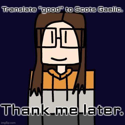Not a worst mistake of my life meme because it isn't suspicious. | Translate "good" to Scots Gaelic. Thank me later. | image tagged in oakleymendelevia/cara dev self portrait,school,google translate,scots gaelic | made w/ Imgflip meme maker