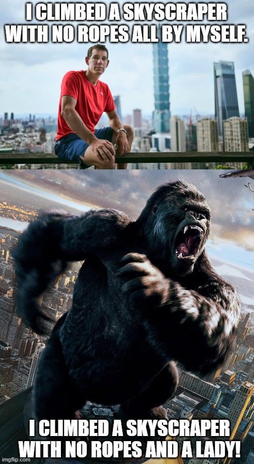 Alex Honnold versus King Kong | I CLIMBED A SKYSCRAPER
WITH NO ROPES ALL BY MYSELF. I CLIMBED A SKYSCRAPER
WITH NO ROPES AND A LADY! | image tagged in alex honnold,skyscraper,climbing,king kong,taipei 101,empire state building | made w/ Imgflip meme maker
