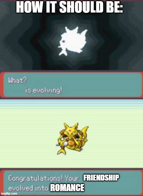2 step pokemon evolution | HOW IT SHOULD BE:; FRIENDSHIP; ROMANCE | image tagged in 2 step pokemon evolution | made w/ Imgflip meme maker
