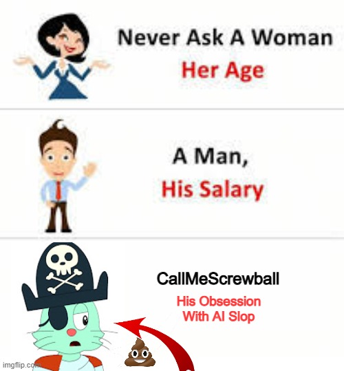 Never ask Screwball's obsession with AI Slop | CallMeScrewball; His Obsession
With AI Slop | image tagged in never ask a woman her age | made w/ Imgflip meme maker