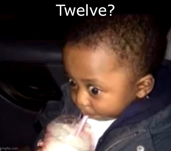 Uh oh drinking kid | Twelve? | image tagged in uh oh drinking kid | made w/ Imgflip meme maker