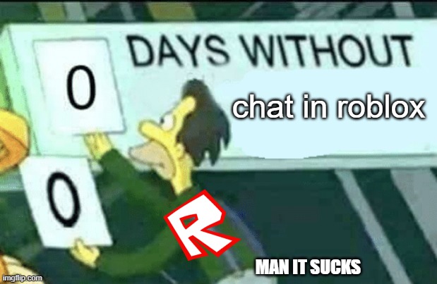 chat needs to go back whos with me | chat in roblox; MAN IT SUCKS | image tagged in 0 days without lenny simpsons | made w/ Imgflip meme maker