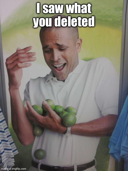 Why Can't I Hold All These Limes | I saw what you deleted | image tagged in memes,why can't i hold all these limes | made w/ Imgflip meme maker