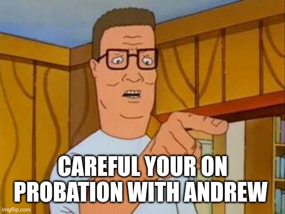 Hank Hill You Two Take Turns wo/subtitle | CAREFUL YOUR ON PROBATION WITH ANDREW | image tagged in hank hill you two take turns wo/subtitle | made w/ Imgflip meme maker