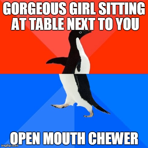 Socially Awesome Awkward Penguin Meme | GORGEOUS GIRL SITTING AT TABLE NEXT TO YOU OPEN MOUTH CHEWER | image tagged in memes,socially awesome awkward penguin,AdviceAnimals | made w/ Imgflip meme maker