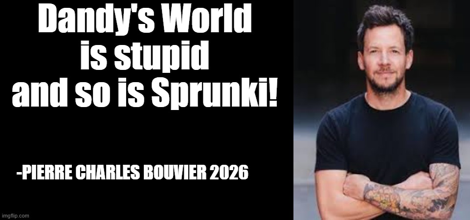 Dandy's World is stupid and so is Sprunki! -PIERRE CHARLES BOUVIER 2026 | image tagged in pierre bouvier,fake quote,dandy's world,sprunki,simple plan | made w/ Imgflip meme maker