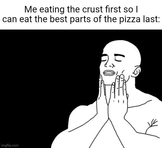 Pizza | Me eating the crust first so I can eat the best parts of the pizza last: | image tagged in smooth face,pizza,pizza time,memes,blank white template,satisfied | made w/ Imgflip meme maker