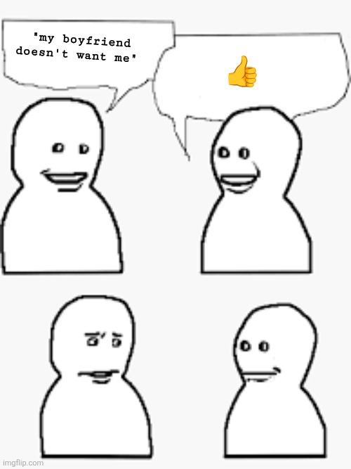 Bro was visiting his friend | "my boyfriend doesn't want me" ? | image tagged in bro was visiting his friend | made w/ Imgflip meme maker