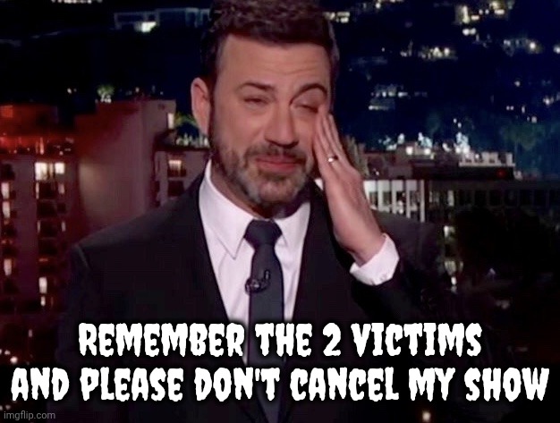 Jimmy Kimmel cries  | Remember the 2 victims and please don't cancel my show | image tagged in jimmy kimmel cries | made w/ Imgflip meme maker