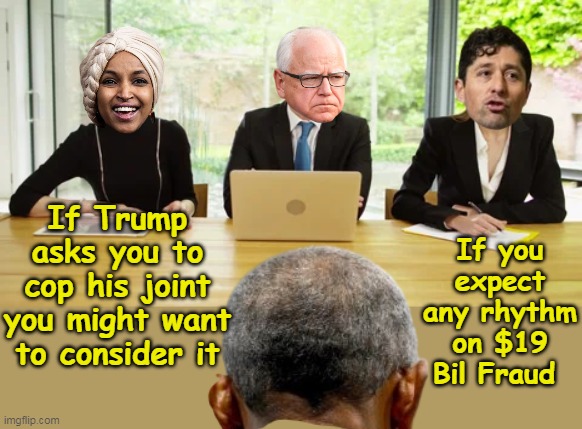 Doubt it's a Big Ask from any one of the three | If you expect any rhythm on $19 Bil Fraud; If Trump asks you to cop his joint you might want to consider it | image tagged in obama walz frey omar trump fraud meme | made w/ Imgflip meme maker
