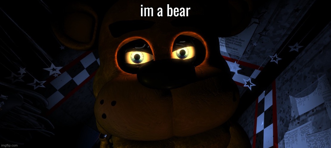 freddy fivebear | im a bear | image tagged in freddy fivebear | made w/ Imgflip meme maker