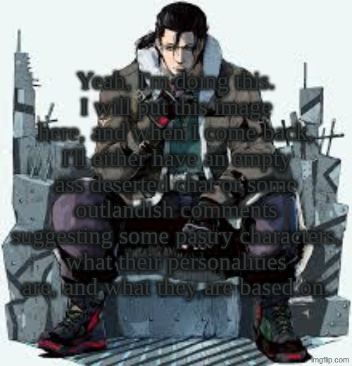 I tog nedo ihwt W.H. os 'Im nidgo hts.i | Yeah, I'm doing this.
I will put this image here, and when I come back, I'll either have an empty ass deserted chat or some outlandish comments suggesting some pastry characters, what their personalities are, and what they are based on. | image tagged in dragunov the thinker | made w/ Imgflip meme maker