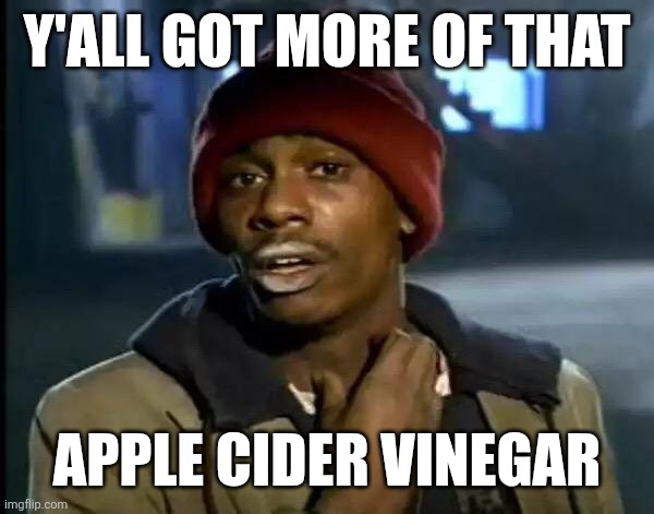 Y'all Got Any More Of That Meme | Y'ALL GOT MORE OF THAT; APPLE CIDER VINEGAR | image tagged in memes,y'all got any more of that | made w/ Imgflip meme maker