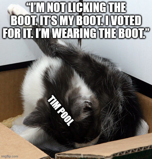 Tim Pool “I’m not licking the boot. It’s my boot. I voted for it. I’m wearing the boot.” | “I’M NOT LICKING THE BOOT. IT’S MY BOOT. I VOTED FOR IT. I’M WEARING THE BOOT.”; TIM POOL | image tagged in cat licking balls | made w/ Imgflip meme maker