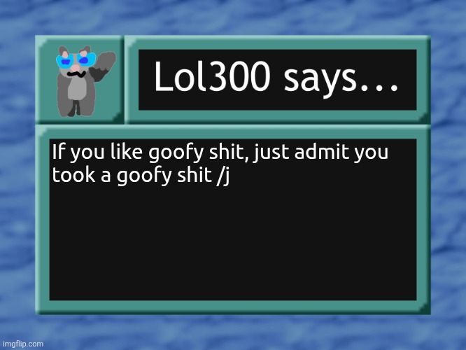 lol300 says... | If you like goofy shit, just admit you
took a goofy shit /j | image tagged in lol300 says | made w/ Imgflip meme maker