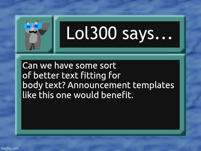 lol300 says... | Can we have some sort of better text fitting for body text? Announcement templates like this one would benefit. | image tagged in lol300 says | made w/ Imgflip meme maker