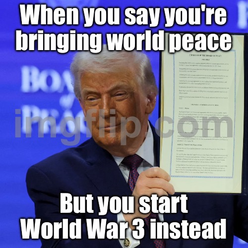 When they say they’re bringing peace to the world; But every “peace mission” causes another war | When you say you're bringing world peace; But you start World War 3 instead | image tagged in prince of peace,world war 3,nuclear war,world peace,end of the world,donald trump | made w/ Imgflip meme maker