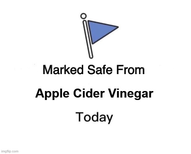 Apple Cider Vinegar | Apple Cider Vinegar | image tagged in memes,marked safe from | made w/ Imgflip meme maker