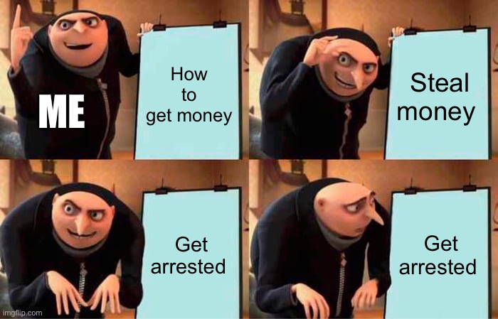 How to get free money | How to get money; Steal money; ME; Get arrested; Get arrested | image tagged in memes,gru's plan | made w/ Imgflip meme maker