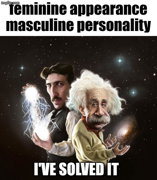 Nikola Tesla & Albert Einstein | feminine appearance masculine personality; I'VE SOLVED IT | image tagged in nikola tesla albert einstein | made w/ Imgflip meme maker
