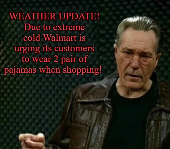 Warning | WEATHER UPDATE!
Due to extreme cold Walmart is urging its customers to wear 2 pair of pajamas when shopping! | image tagged in more-whatever,warning | made w/ Imgflip meme maker
