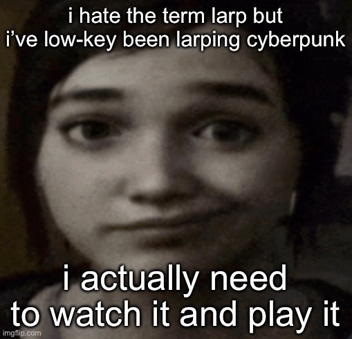ellie | i hate the term larp but i’ve low-key been larping cyberpunk; i actually need to watch it and play it | image tagged in ellie | made w/ Imgflip meme maker