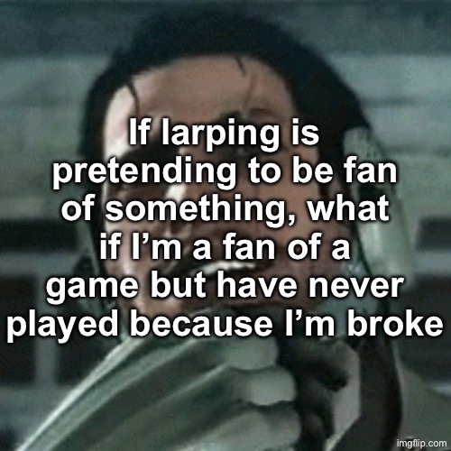 jetstream sam thinking | If larping is pretending to be fan of something, what if I’m a fan of a game but have never played because I’m broke | image tagged in jetstream sam thinking | made w/ Imgflip meme maker