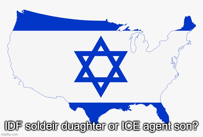 United States of Israel | IDF soldeir duaghter or ICE agent son? | image tagged in united states of israel | made w/ Imgflip meme maker