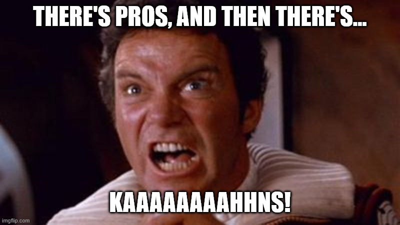 The pros and kahns | THERE'S PROS, AND THEN THERE'S... KAAAAAAAAHHNS! | image tagged in kahn,pros,and,cons,kirk,meme | made w/ Imgflip meme maker
