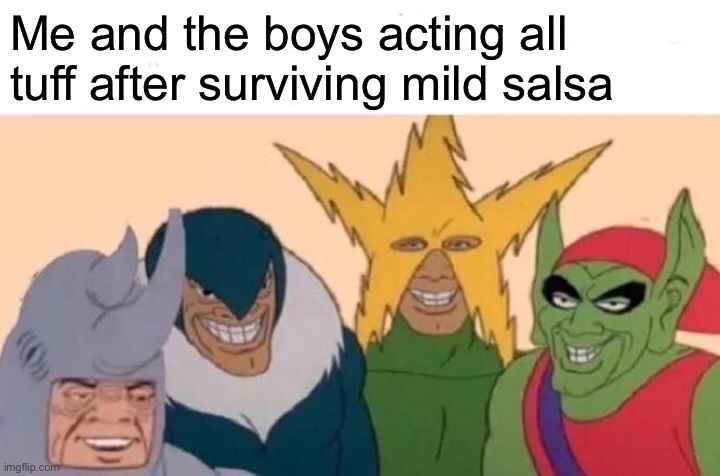 Me And The Boys Meme | Me and the boys acting all tuff after surviving mild salsa | image tagged in memes,me and the boys | made w/ Imgflip meme maker