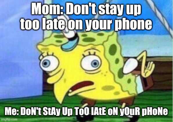 Mocking Spongebob Meme | Mom: Don't stay up too late on your phone; Me: DoN't StAy Up ToO lAtE oN yOuR pHoNe | image tagged in memes,mocking spongebob,reality | made w/ Imgflip meme maker