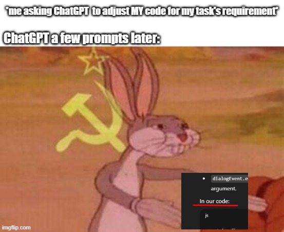 Chat GPT | *me asking ChatGPT  to adjust MY code for my task's requirement*; ChatGPT a few prompts later: | image tagged in our,chatgpt | made w/ Imgflip meme maker