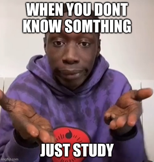 Khaby Lame Obvious | WHEN YOU DONT KNOW SOMTHING; JUST STUDY | image tagged in khaby lame obvious | made w/ Imgflip meme maker