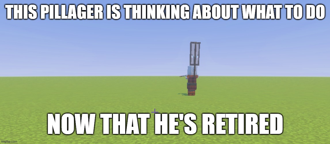 Pillager That Is An Illager Captain | THIS PILLAGER IS THINKING ABOUT WHAT TO DO; NOW THAT HE'S RETIRED | image tagged in pillager that is an illager captain | made w/ Imgflip meme maker