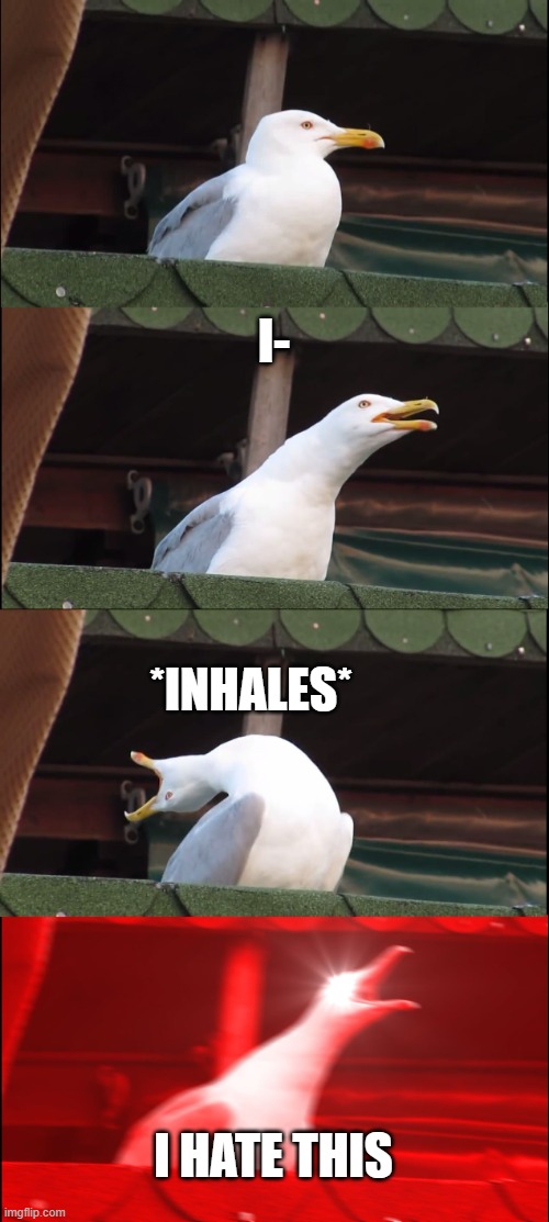 Inhaling Seagull Meme | I- *INHALES* I HATE THIS | image tagged in memes,inhaling seagull | made w/ Imgflip meme maker