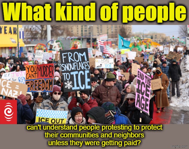 Who thinks like that?  Could it be sociopaths? | What kind of people; can't understand people protesting to protect
their communities and neighbors
unless they were getting paid? | image tagged in community,neighbors,maga,sociopath,protest | made w/ Imgflip meme maker