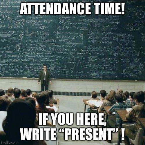 School | ATTENDANCE TIME! IF YOU HERE, WRITE “PRESENT” ! | image tagged in school | made w/ Imgflip meme maker