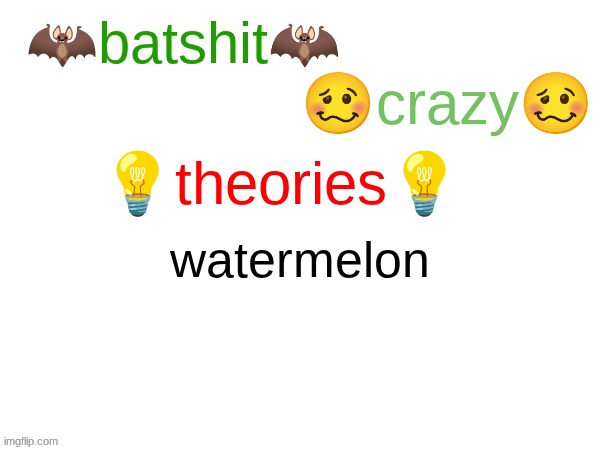 batshit crazy theories | watermelon | image tagged in batshit crazy theories | made w/ Imgflip meme maker