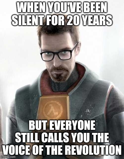 Gordon Freeman Meme | WHEN YOU'VE BEEN SILENT FOR 20 YEARS; BUT EVERYONE STILL CALLS YOU THE VOICE OF THE REVOLUTION | image tagged in gordon freeman,half life,memes | made w/ Imgflip meme maker