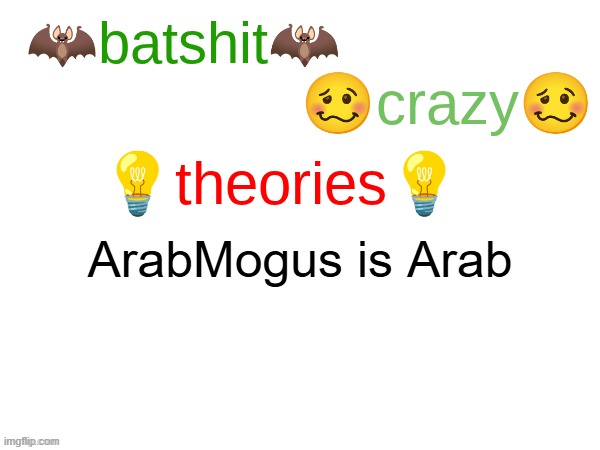 batshit crazy theories | ArabMogus is Arab | image tagged in batshit crazy theories | made w/ Imgflip meme maker
