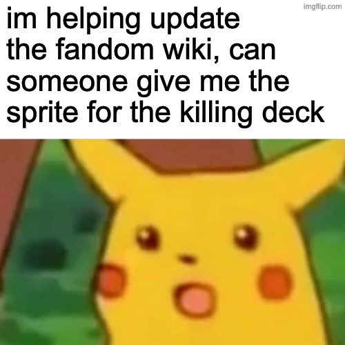 Surprised Pikachu Meme | im helping update the fandom wiki, can someone give me the sprite for the killing deck | image tagged in memes,surprised pikachu | made w/ Imgflip meme maker