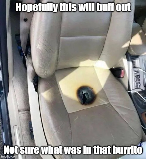Hot Seat | Hopefully this will buff out; Not sure what was in that burrito | image tagged in gassy,car repair,scorch,what's that smell | made w/ Imgflip meme maker
