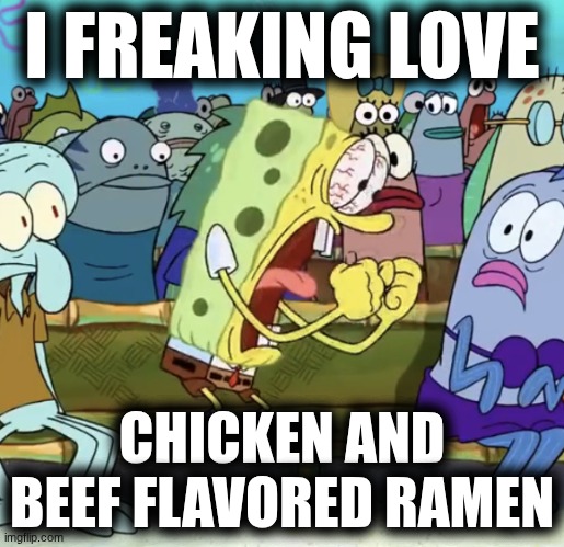 Spongebob Yelling | I FREAKING LOVE; CHICKEN AND BEEF FLAVORED RAMEN | image tagged in spongebob yelling | made w/ Imgflip meme maker