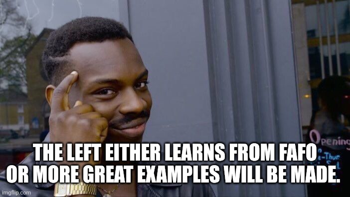 Roll Safe Think About It Meme | THE LEFT EITHER LEARNS FROM FAFO OR MORE GREAT EXAMPLES WILL BE MADE. | image tagged in memes,roll safe think about it | made w/ Imgflip meme maker