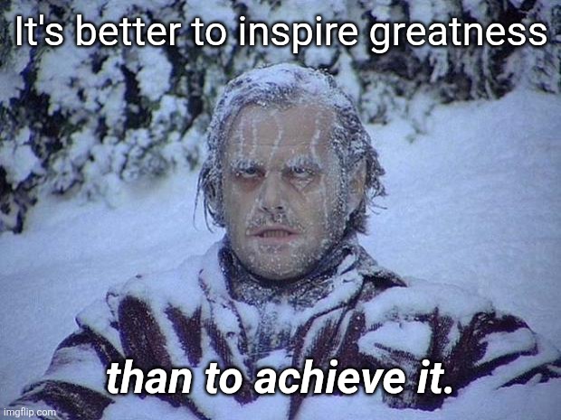 Make Trumpism Great Again | It's better to inspire greatness; than to achieve it. | image tagged in memes,inspire greatness | made w/ Imgflip meme maker