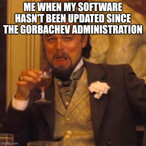 Laughing Leo | ME WHEN MY SOFTWARE HASN'T BEEN UPDATED SINCE THE GORBACHEV ADMINISTRATION | image tagged in memes,laughing leo | made w/ Imgflip meme maker